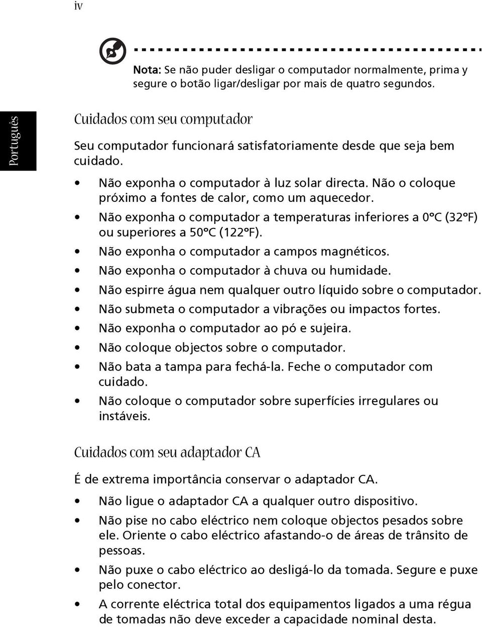 Não o coloque próximo a fontes de calor, como um aquecedor. Não exponha o computador a temperaturas inferiores a 0ºC (32ºF) ou superiores a 50ºC (122ºF). Não exponha o computador a campos magnéticos.