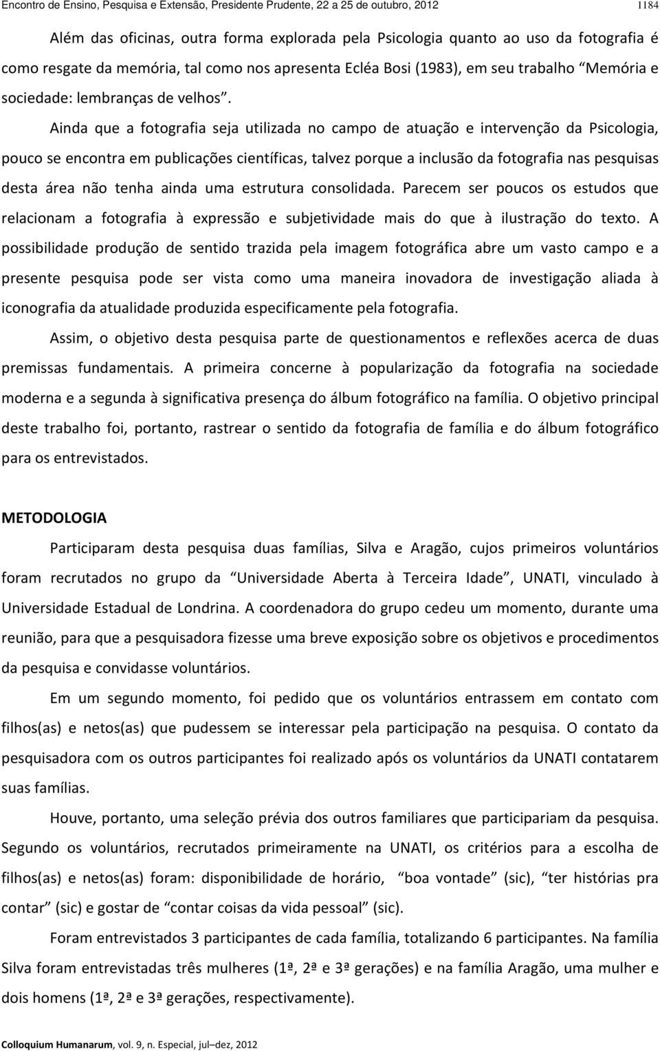 Ainda que a fotografia seja utilizada no campo de atuação e intervenção da Psicologia, pouco se encontra em publicações científicas, talvez porque a inclusão da fotografia nas pesquisas desta área