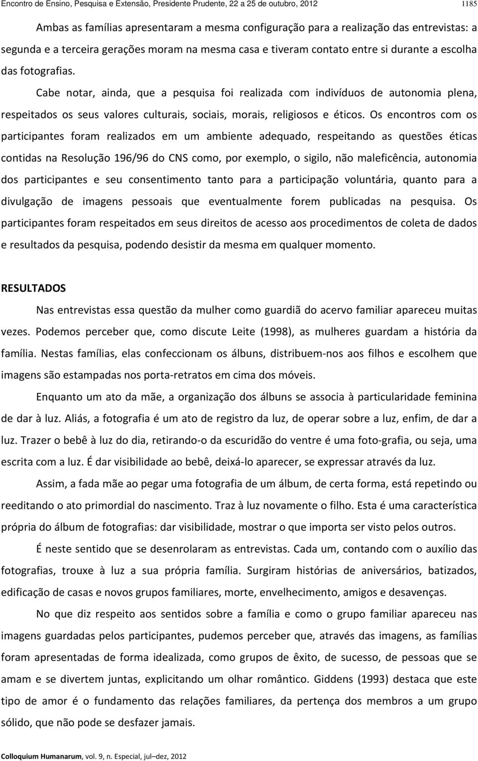 Cabe notar, ainda, que a pesquisa foi realizada com indivíduos de autonomia plena, respeitados os seus valores culturais, sociais, morais, religiosos e éticos.