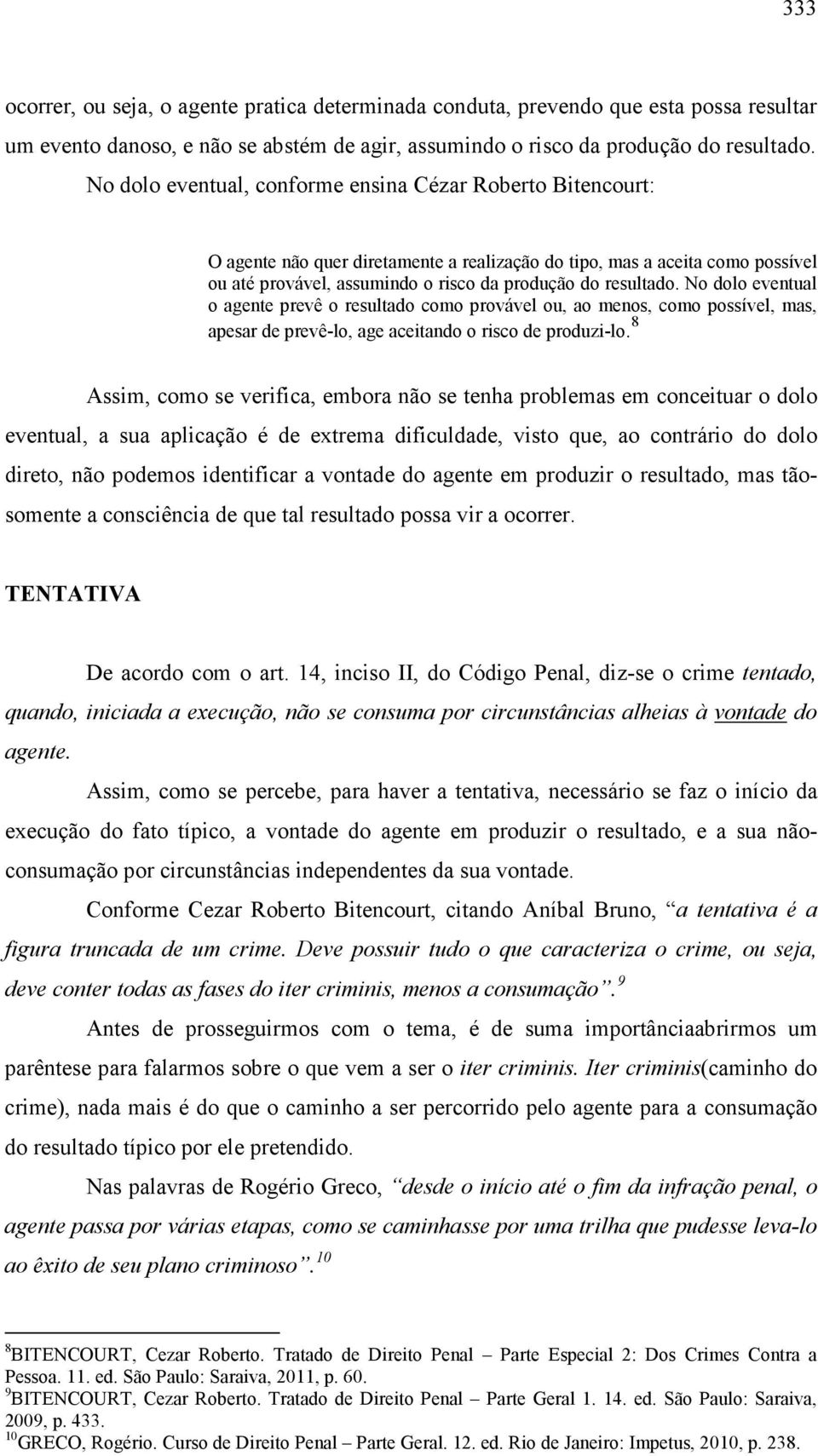 No dolo eventual o agente prevê o resultado como provável ou, ao menos, como possível, mas, apesar de prevê-lo, age aceitando o risco de produzi-lo.