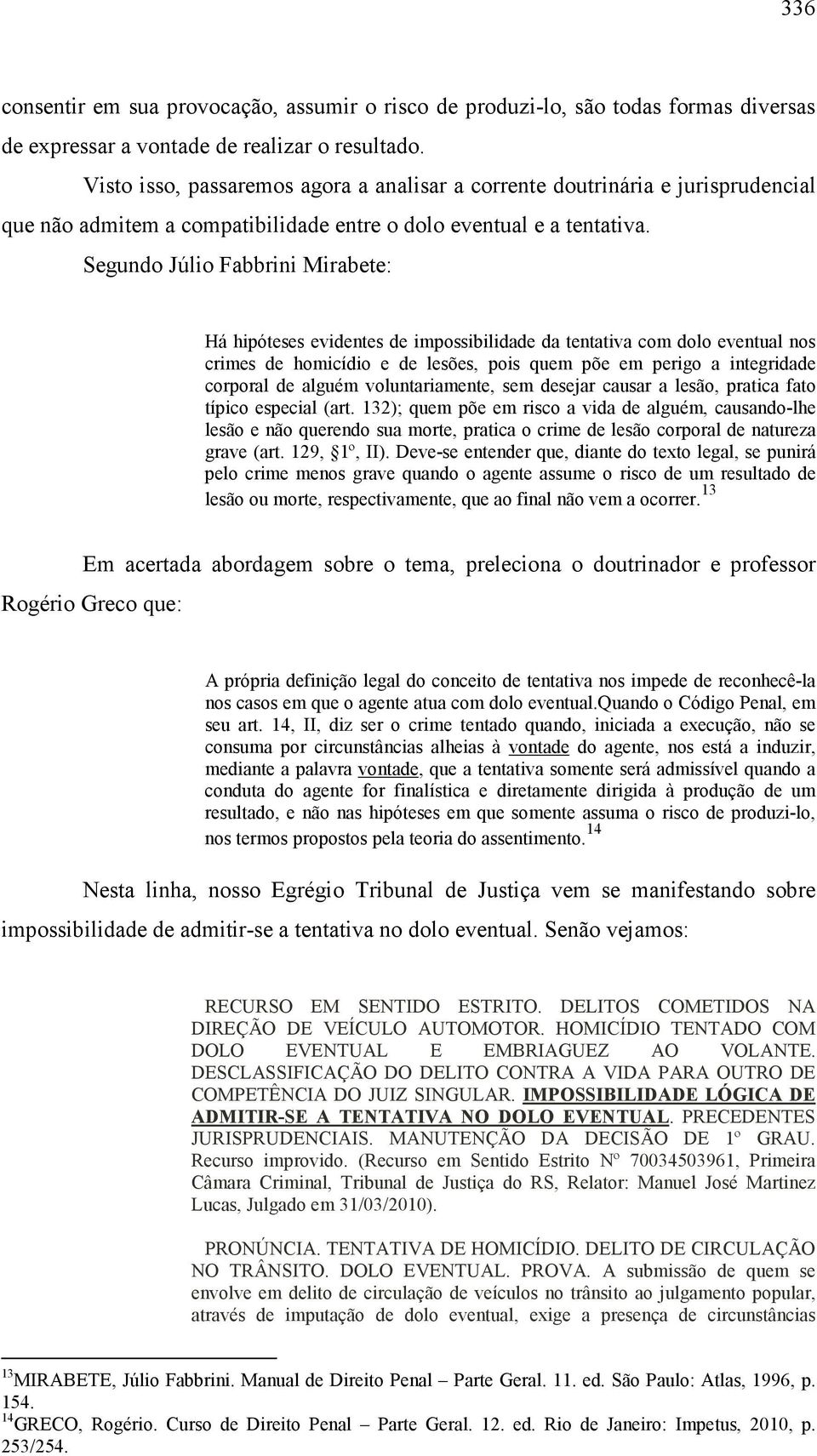 Segundo Júlio Fabbrini Mirabete: Há hipóteses evidentes de impossibilidade da tentativa com dolo eventual nos crimes de homicídio e de lesões, pois quem põe em perigo a integridade corporal de alguém