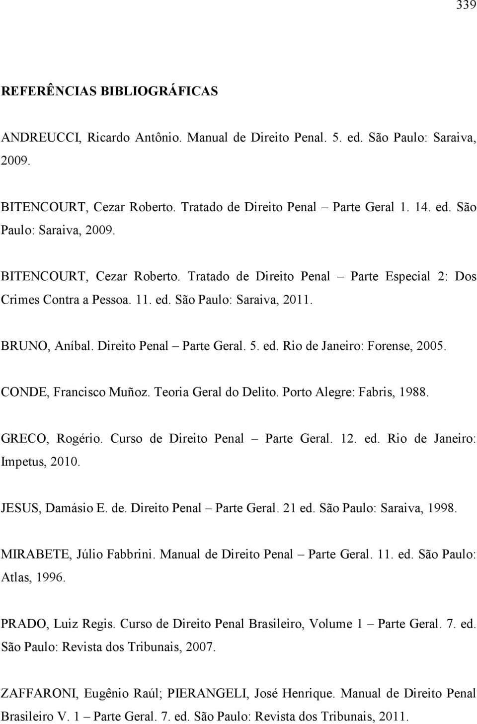 BRUNO, Aníbal. Direito Penal Parte Geral. 5. ed. Rio de Janeiro: Forense, 2005. CONDE, Francisco Muñoz. Teoria Geral do Delito. Porto Alegre: Fabris, 1988. GRECO, Rogério.