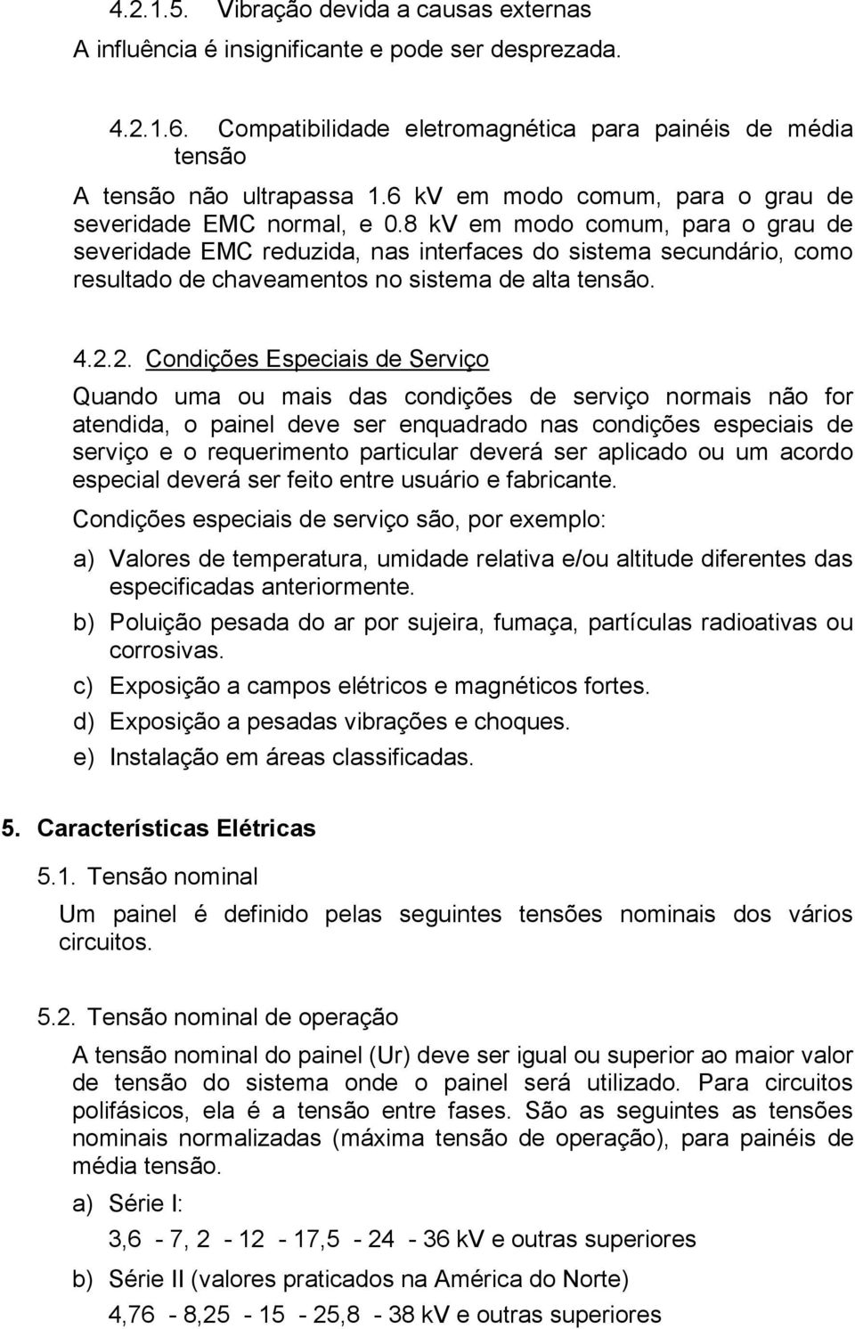 8 kv em modo comum, para o grau de severidade EMC reduzida, nas interfaces do sistema secundário, como resultado de chaveamentos no sistema de alta tensão. 4.2.