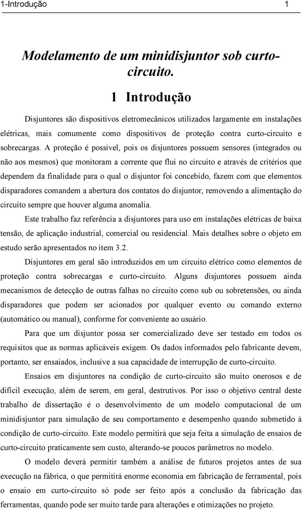 A proteção é possível, pois os disjuntores possuem sensores (integrados ou não aos mesmos) que monitoram a corrente que flui no circuito e através de critérios que dependem da finalidade para o qual