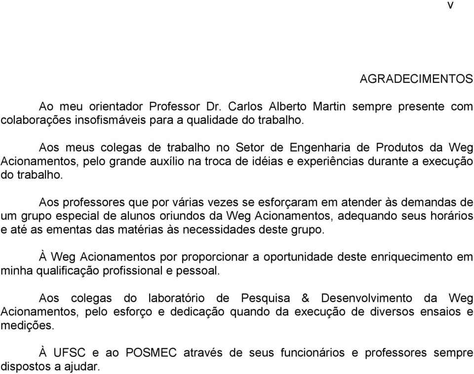 Aos professores que por várias vezes se esforçaram em atender às demandas de um grupo especial de alunos oriundos da Weg Acionamentos, adequando seus horários e até as ementas das matérias às