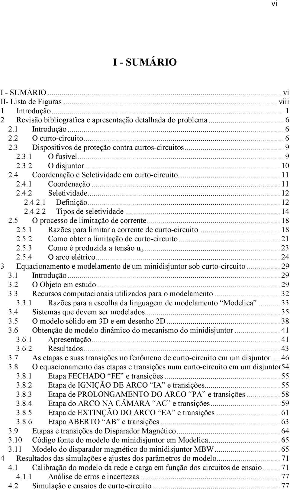 .. 14 2.5 O processo de limitação de corrente... 18 2.5.1 Razões para limitar a corrente de curto-circuito... 18 2.5.2 Como obter a limitação de curto-circuito... 21 2.5.3 Como é produzida a tensão u a.