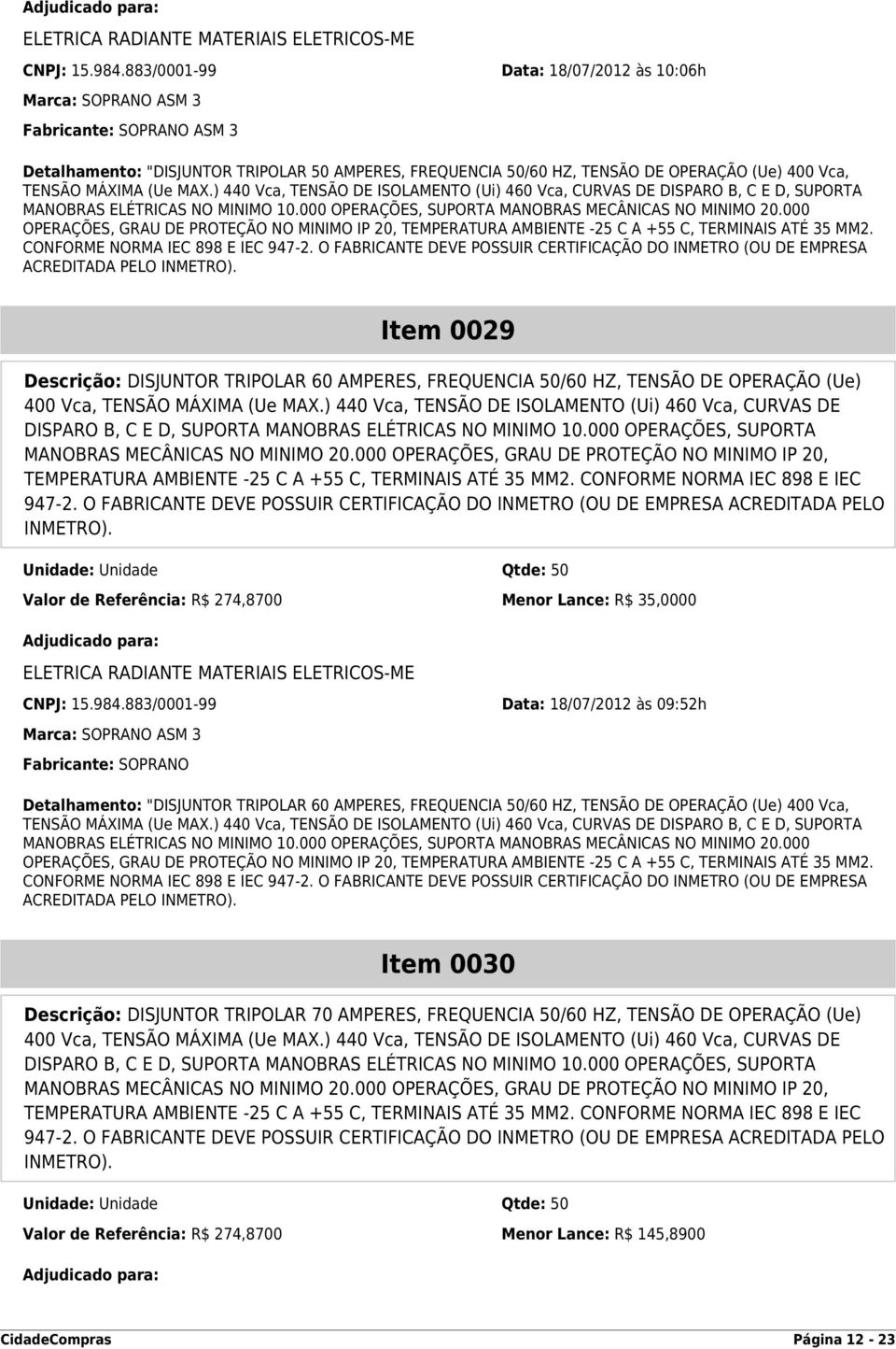 ) 440 Vca, TENSÃO DE ISOLAMENTO (Ui) 460 Vca, CURVAS DE DISPARO B, C E D, SUPORTA MANOBRAS ELÉTRICAS NO MINIMO 10.000 OPERAÇÕES, SUPORTA MANOBRAS MECÂNICAS NO MINIMO 20.