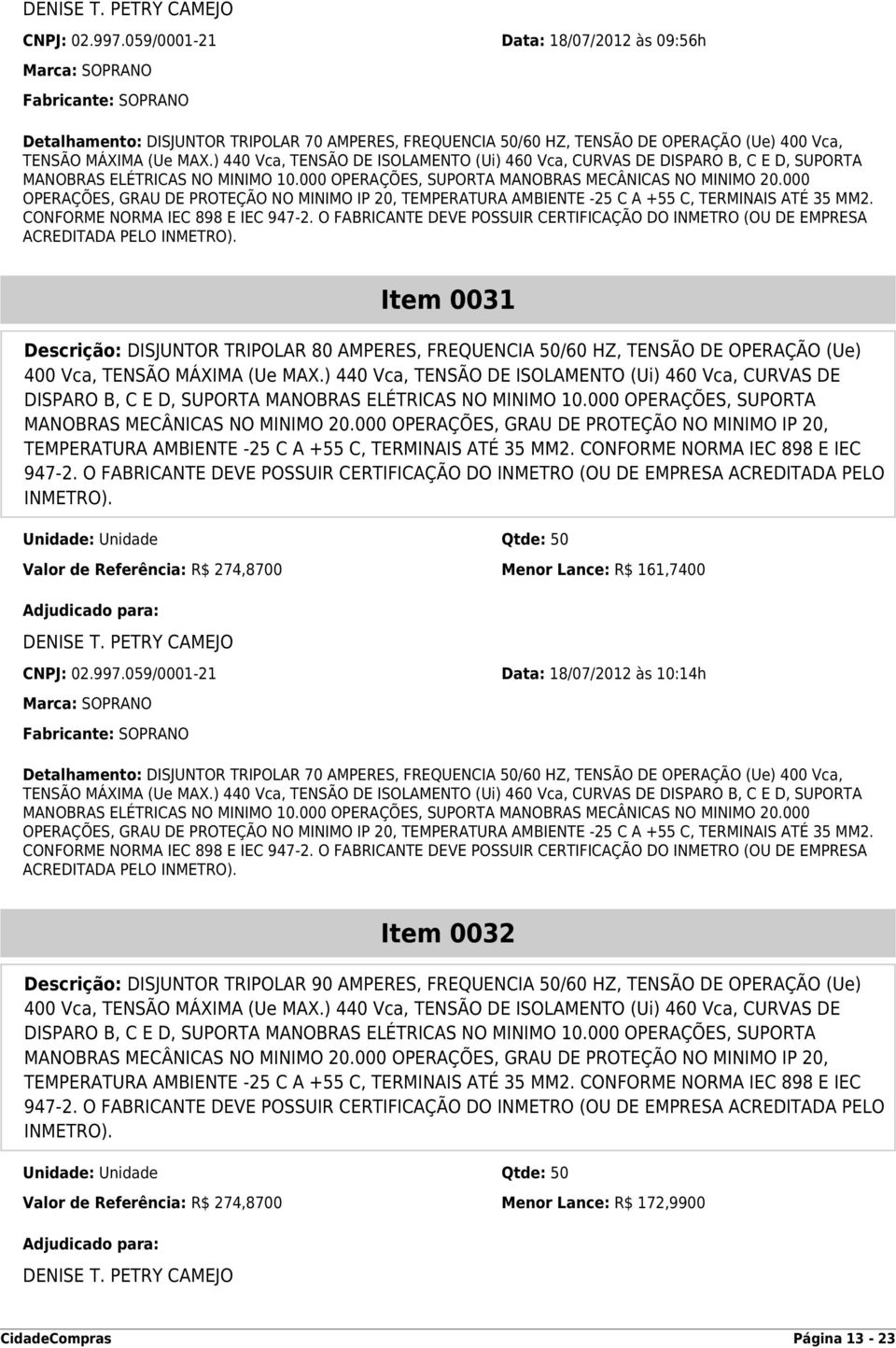 ) 440 Vca, TENSÃO DE ISOLAMENTO (Ui) 460 Vca, CURVAS DE DISPARO B, C E D, SUPORTA MANOBRAS ELÉTRICAS NO MINIMO 10.000 OPERAÇÕES, SUPORTA MANOBRAS MECÂNICAS NO MINIMO 20.