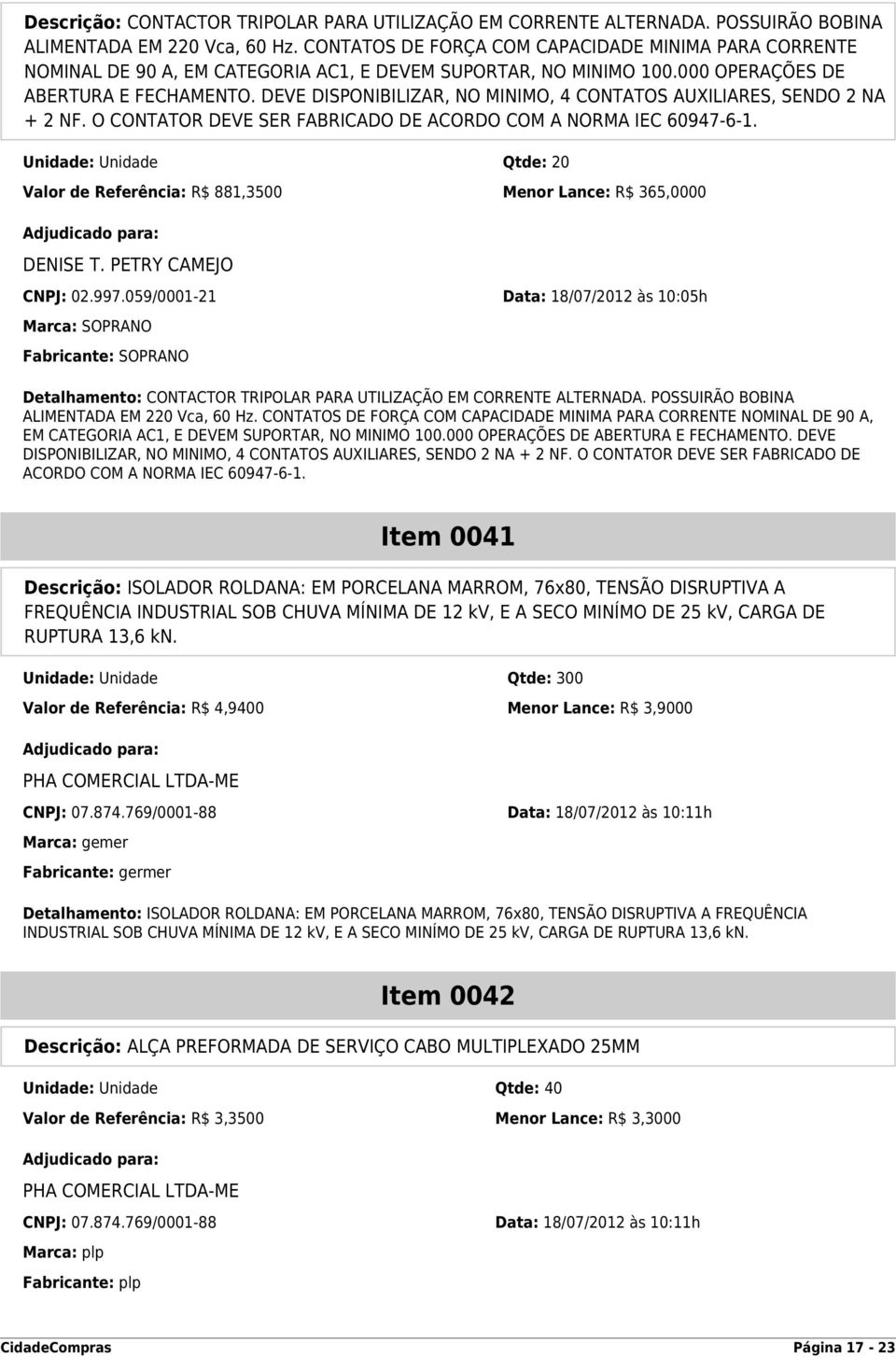 DEVE DISPONIBILIZAR, NO MINIMO, 4 CONTATOS AUXILIARES, SENDO 2 NA + 2 NF. O CONTATOR DEVE SER FABRICADO DE ACORDO COM A NORMA IEC 60947-6-1.