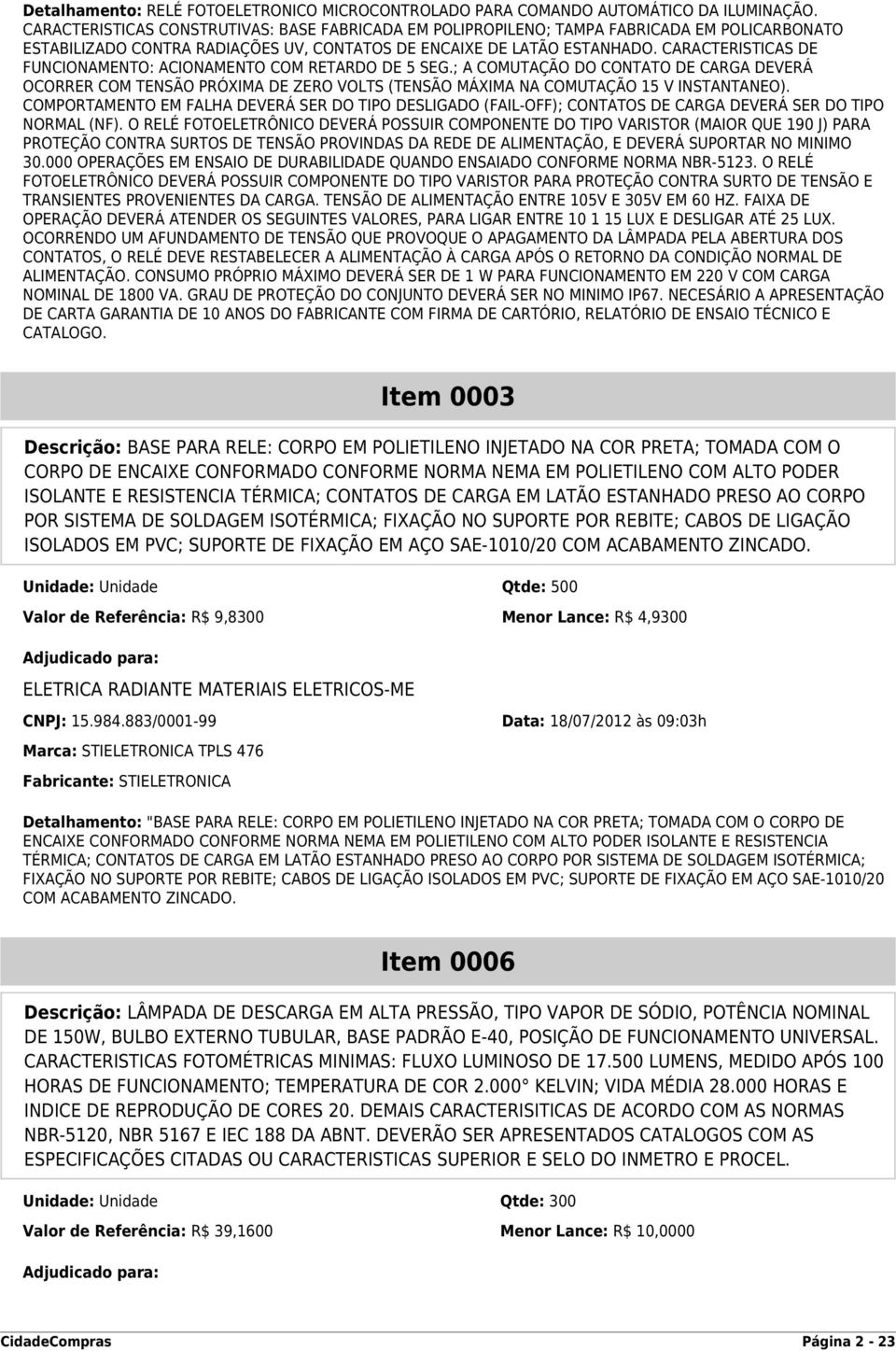 CARACTERISTICAS DE FUNCIONAMENTO: ACIONAMENTO COM RETARDO DE 5 SEG.; A COMUTAÇÃO DO CONTATO DE CARGA DEVERÁ OCORRER COM TENSÃO PRÓXIMA DE ZERO VOLTS (TENSÃO MÁXIMA NA COMUTAÇÃO 15 V INSTANTANEO).