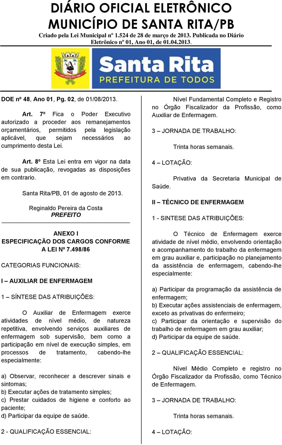 8º Esta Lei entra em vigor na data de sua publicação, revogadas as disposições em contrario. Santa Rita/PB, 01 de agosto de 2013. ANEXO I ESPECIFICAÇÃO DOS CARGOS CONFORME A LEI Nº 7.