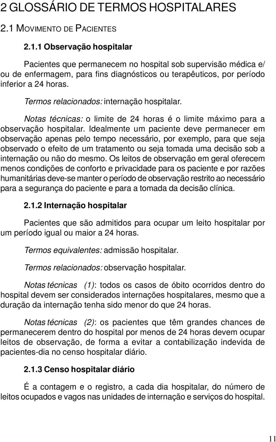 1 Observação hospitalar Pacientes que permanecem no hospital sob supervisão médica e/ ou de enfermagem, para fins diagnósticos ou terapêuticos, por período inferior a 24 horas.