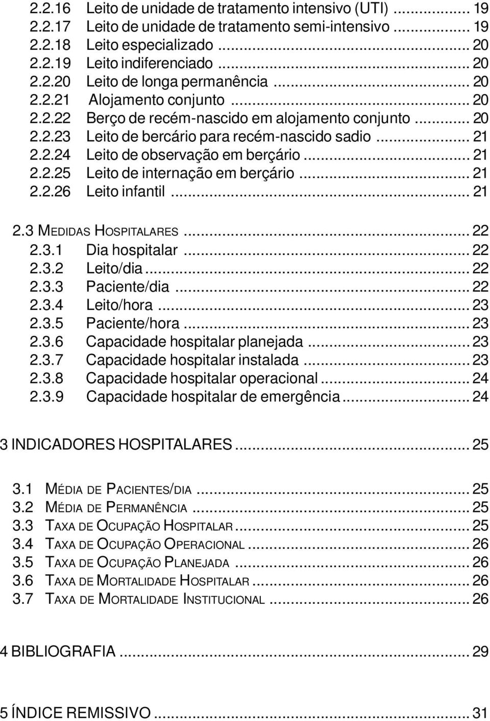 .. 21 2.2.26 Leito infantil... 21 2.3 MEDIDAS HOSPITALARES... 22 2.3.1 Dia hospitalar... 22 2.3.2 Leito/dia... 22 2.3.3 Paciente/dia... 22 2.3.4 Leito/hora... 23 2.3.5 Paciente/hora... 23 2.3.6 Capacidade hospitalar planejada.