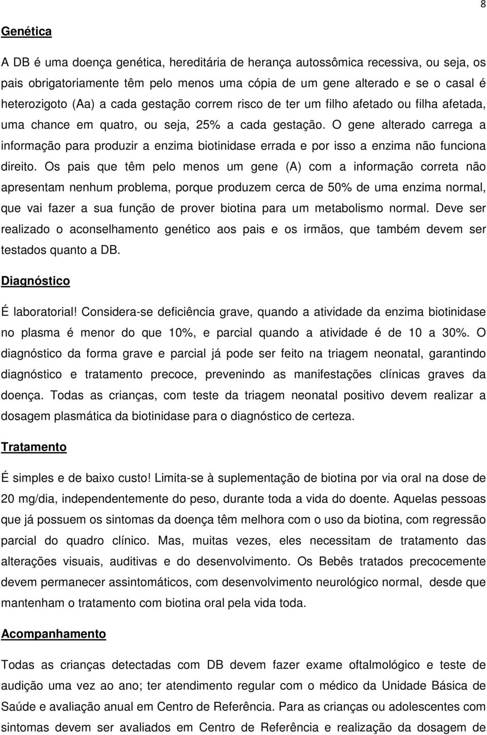 O gene alterado carrega a informação para produzir a enzima biotinidase errada e por isso a enzima não funciona direito.