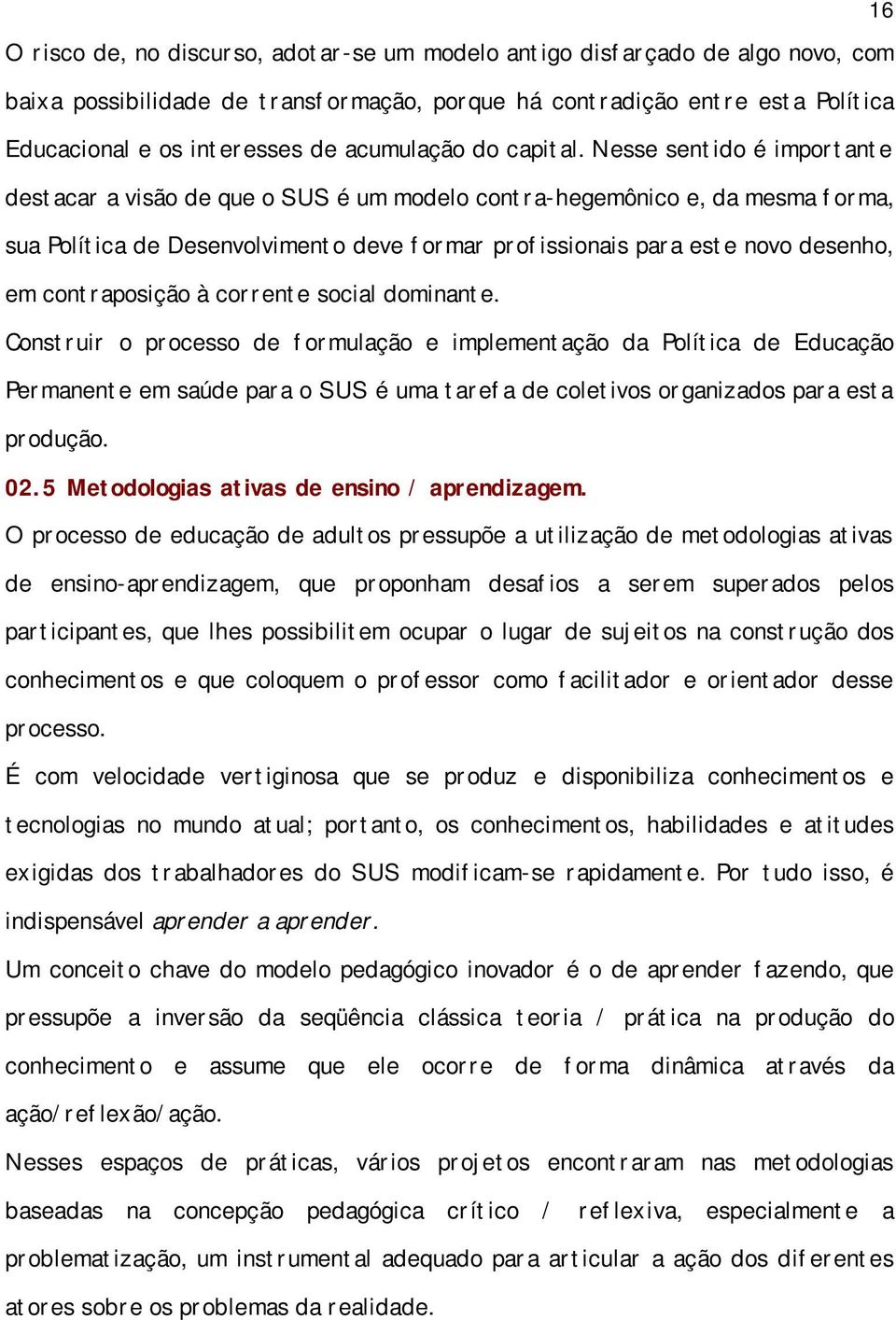 Nesse sentido é importante destacar a visão de que o SUS é um modelo contra-hegemônico e, da mesma forma, sua Política de Desenvolvimento deve formar profissionais para este novo desenho, em