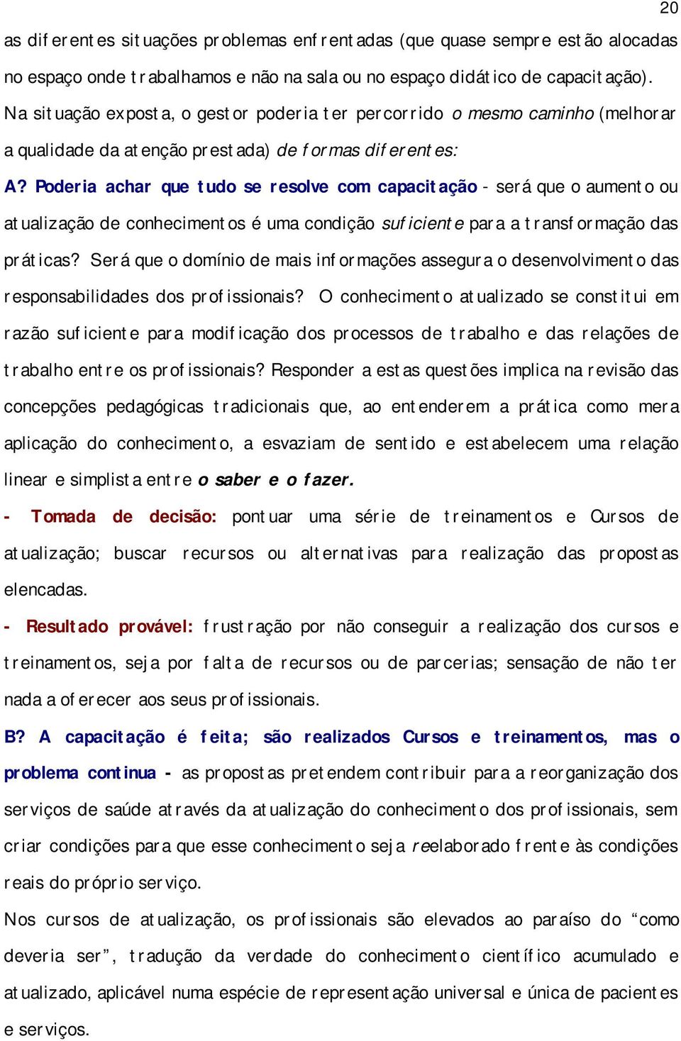 Poderia achar que tudo se resolve com capacitação - será que o aumento ou atualização de conhecimentos é uma condição suficiente para a transformação das práticas?