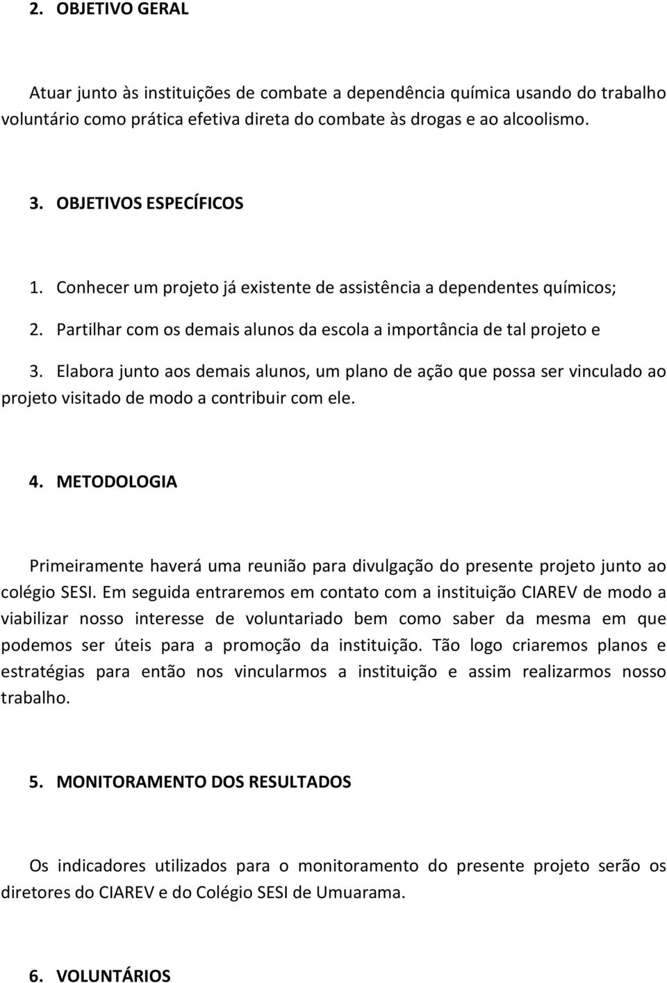 Elabora junto aos demais alunos, um plano de ação que possa ser vinculado ao projeto visitado de modo a contribuir com ele. 4.