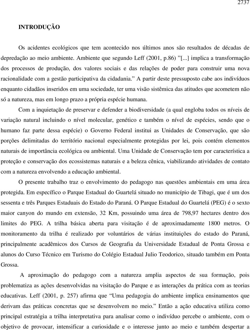 A partir deste pressuposto cabe aos indivíduos enquanto cidadãos inseridos em uma sociedade, ter uma visão sistêmica das atitudes que acometem não só a natureza, mas em longo prazo a própria espécie