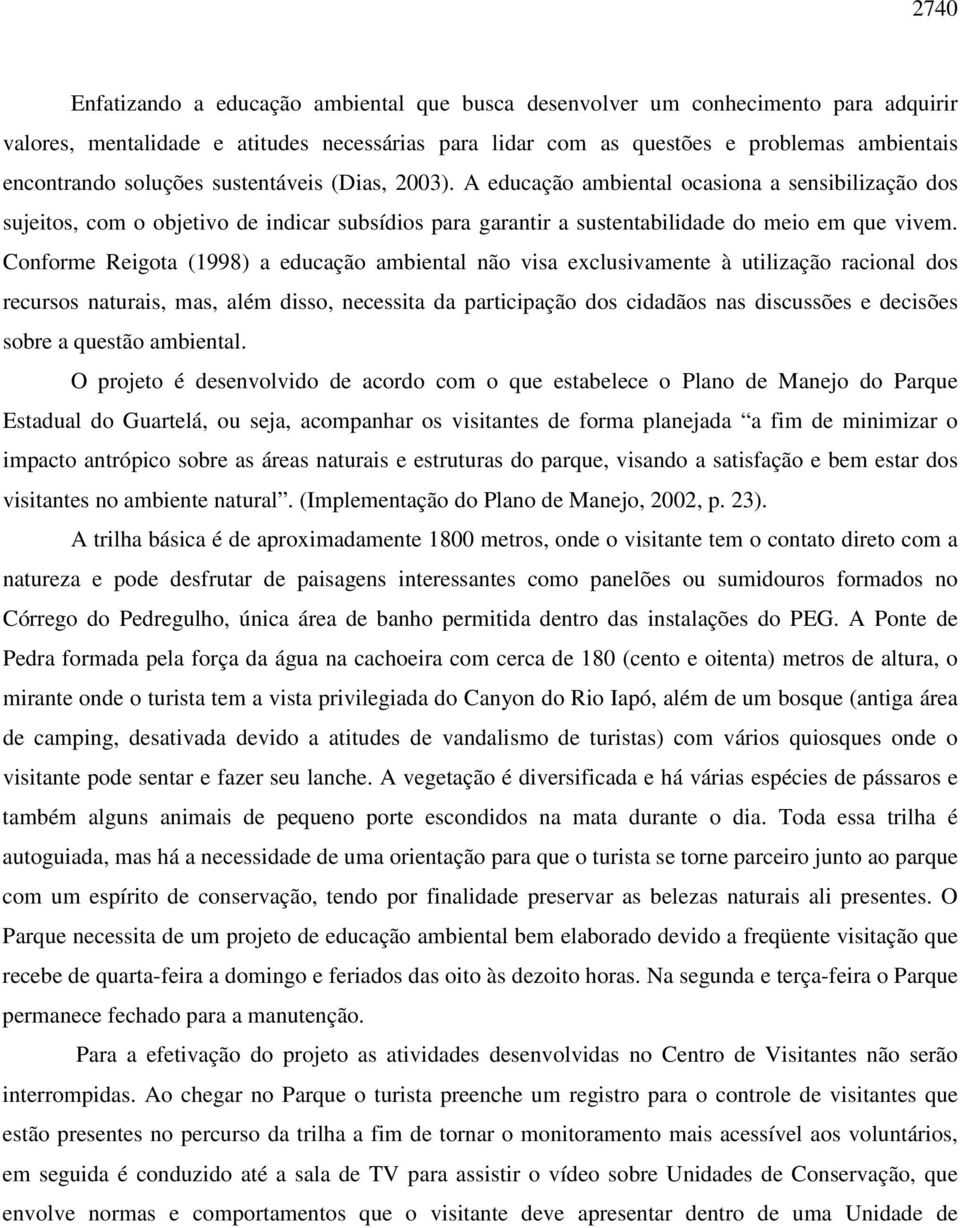 Conforme Reigota (1998) a educação ambiental não visa exclusivamente à utilização racional dos recursos naturais, mas, além disso, necessita da participação dos cidadãos nas discussões e decisões