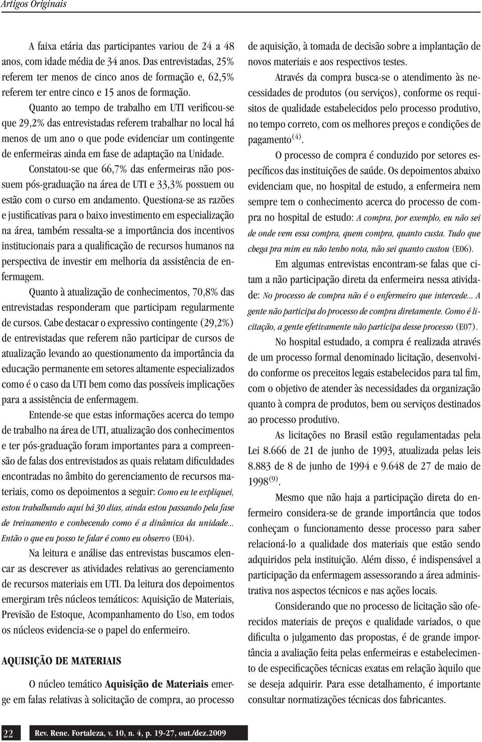 Quanto ao tempo de trabalho em UTI verificou-se que 29,2% das entrevistadas referem trabalhar no local há menos de um ano o que pode evidenciar um contingente de enfermeiras ainda em fase de