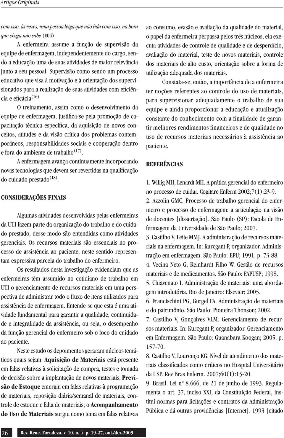 Supervisão como sendo um processo educativo que visa à motivação e à orientação dos supervisionados para a realização de suas atividades com eficiência e eficácia (16).