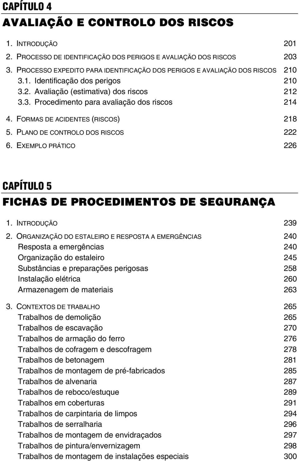 FORMAS DE ACIDENTES (RISCOS) 218 5. PLANO DE CONTROLO DOS RISCOS 222 6. EXEMPLO PRÁTICO 226 CAPÍTULO 5 FICHAS DE PROCEDIMENTOS DE SEGURANÇA 1. INTRODUÇÃO 239 2.