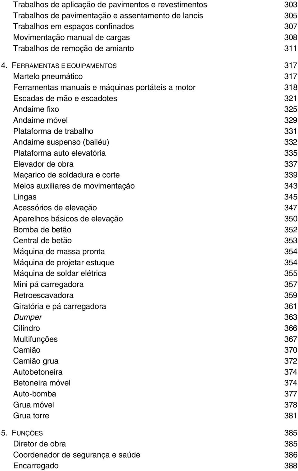 FERRAMENTAS E EQUIPAMENTOS 317 Martelo pneumático 317 Ferramentas manuais e máquinas portáteis a motor 318 Escadas de mão e escadotes 321 Andaime fixo 325 Andaime móvel 329 Plataforma de trabalho 331