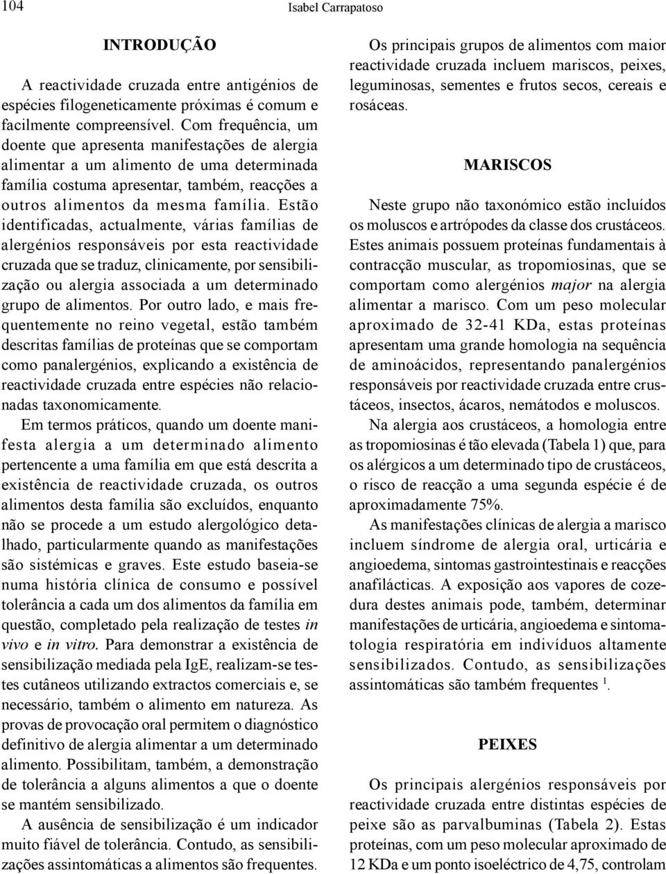 Estão identificadas, actualmente, várias famílias de alergénios responsáveis por esta reactividade cruzada que se traduz, clinicamente, por sensibilização ou alergia associada a um determinado grupo