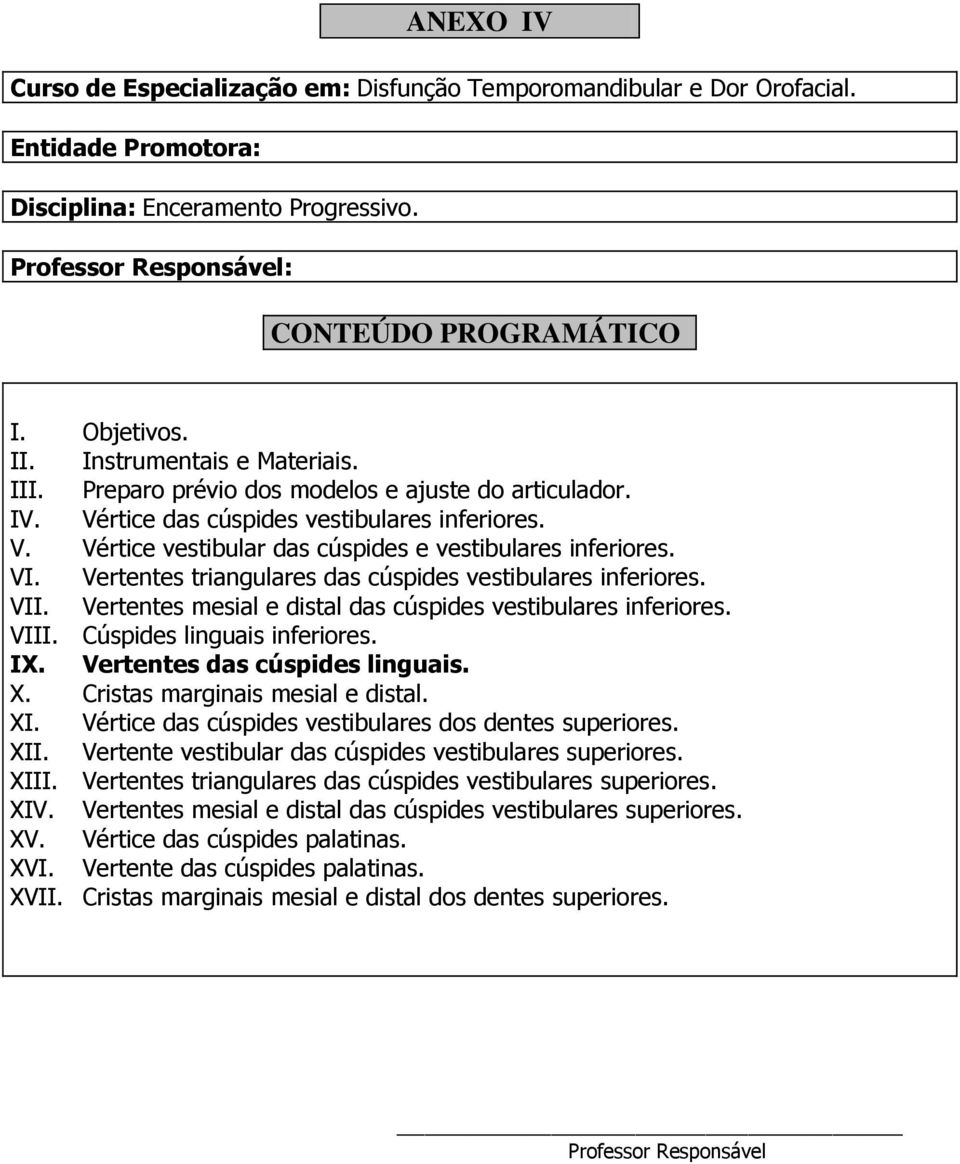 Vertentes mesial e distal das cúspides vestibulares inferiores. VIII. Cúspides linguais inferiores. IX. Vertentes das cúspides linguais. X. Cristas marginais mesial e distal. XI.