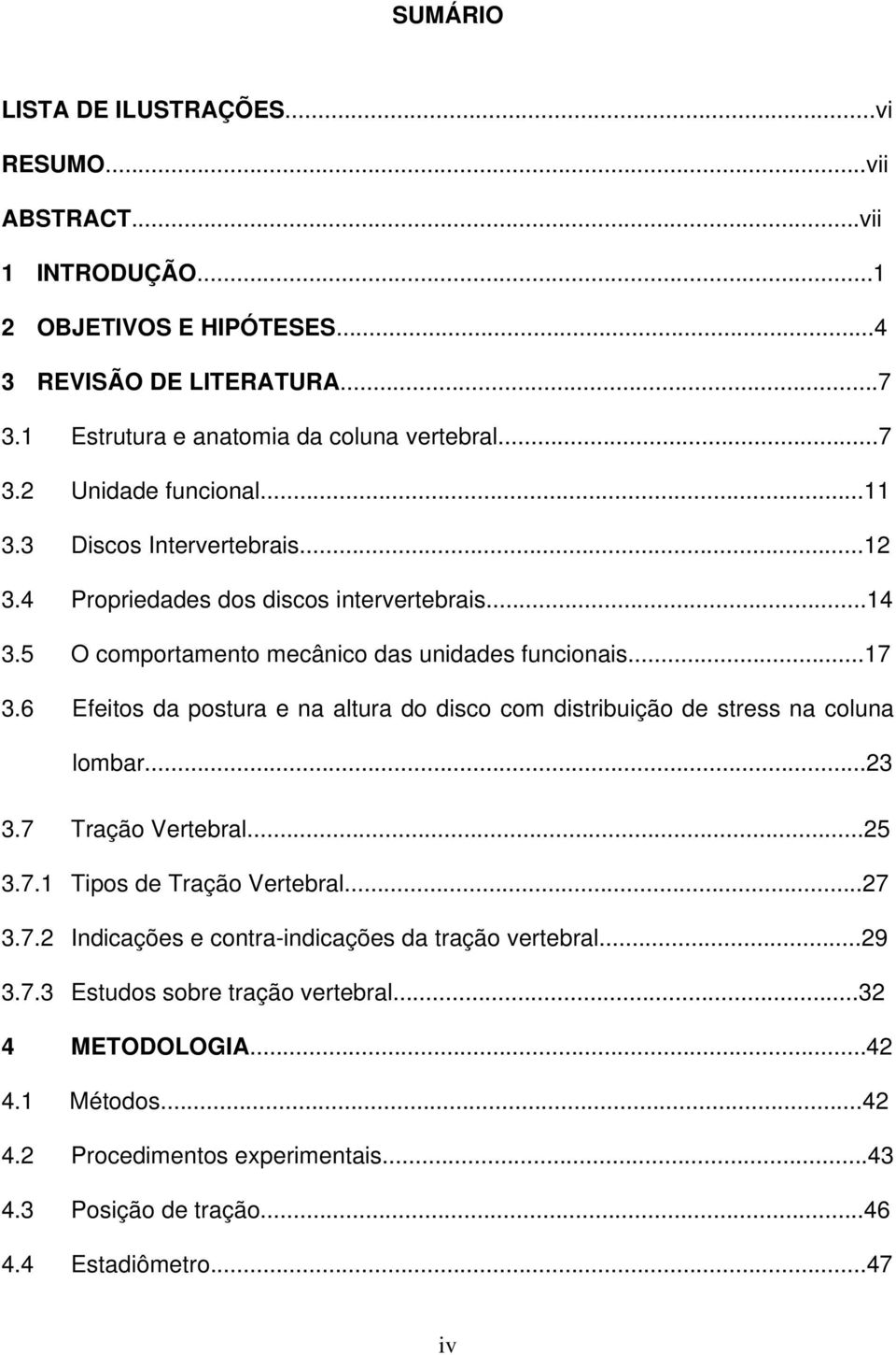 6 Efeitos da postura e na altura do disco com distribuição de stress na coluna lombar...23 3.7 Tração Vertebral...25 3.7.1 Tipos de Tração Vertebral...27 3.7.2 Indicações e contra-indicações da tração vertebral.