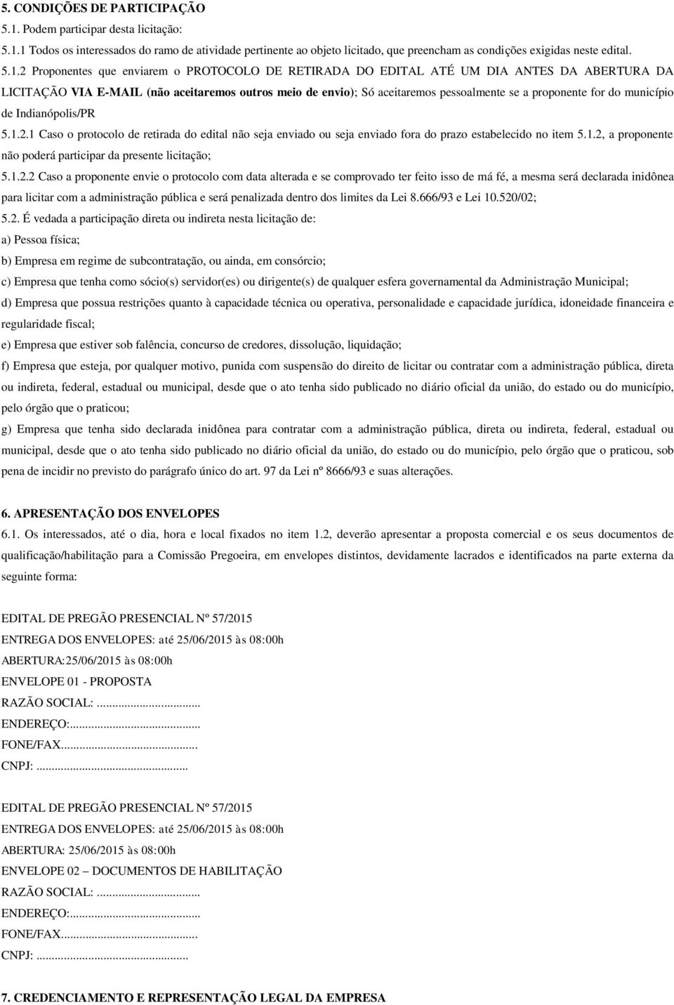 1 Todos os interessados do ramo de atividade pertinente ao objeto licitado, que preencham as condições exigidas neste edital. 5.1.2 Proponentes que enviarem o PROTOCOLO DE RETIRADA DO EDITAL ATÉ UM