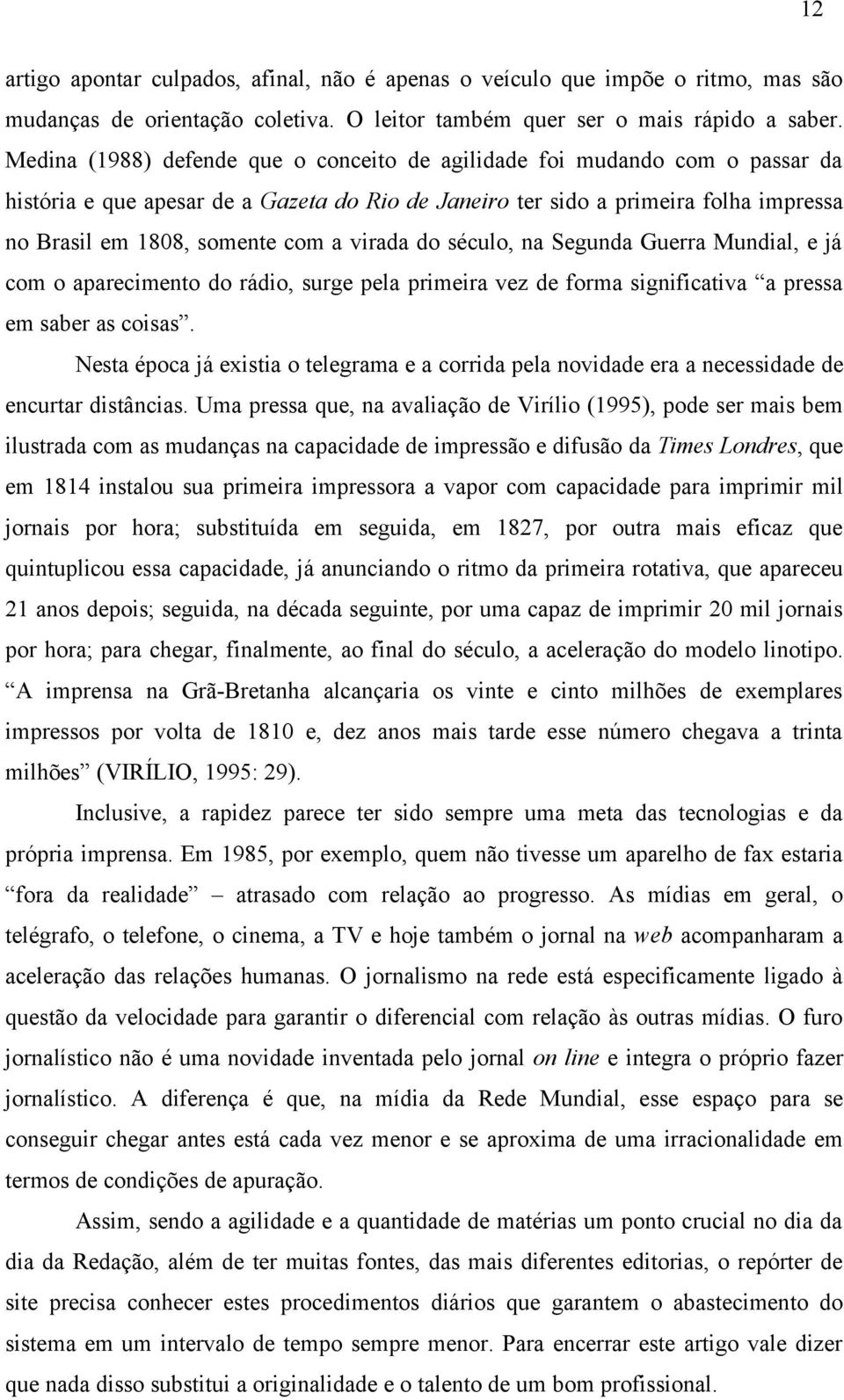 virada do século, na Segunda Guerra Mundial, e já com o aparecimento do rádio, surge pela primeira vez de forma significativa a pressa em saber as coisas.