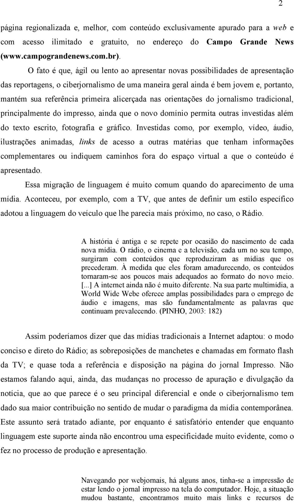 alicerçada nas orientações do jornalismo tradicional, principalmente do impresso, ainda que o novo domínio permita outras investidas além do texto escrito, fotografia e gráfico.