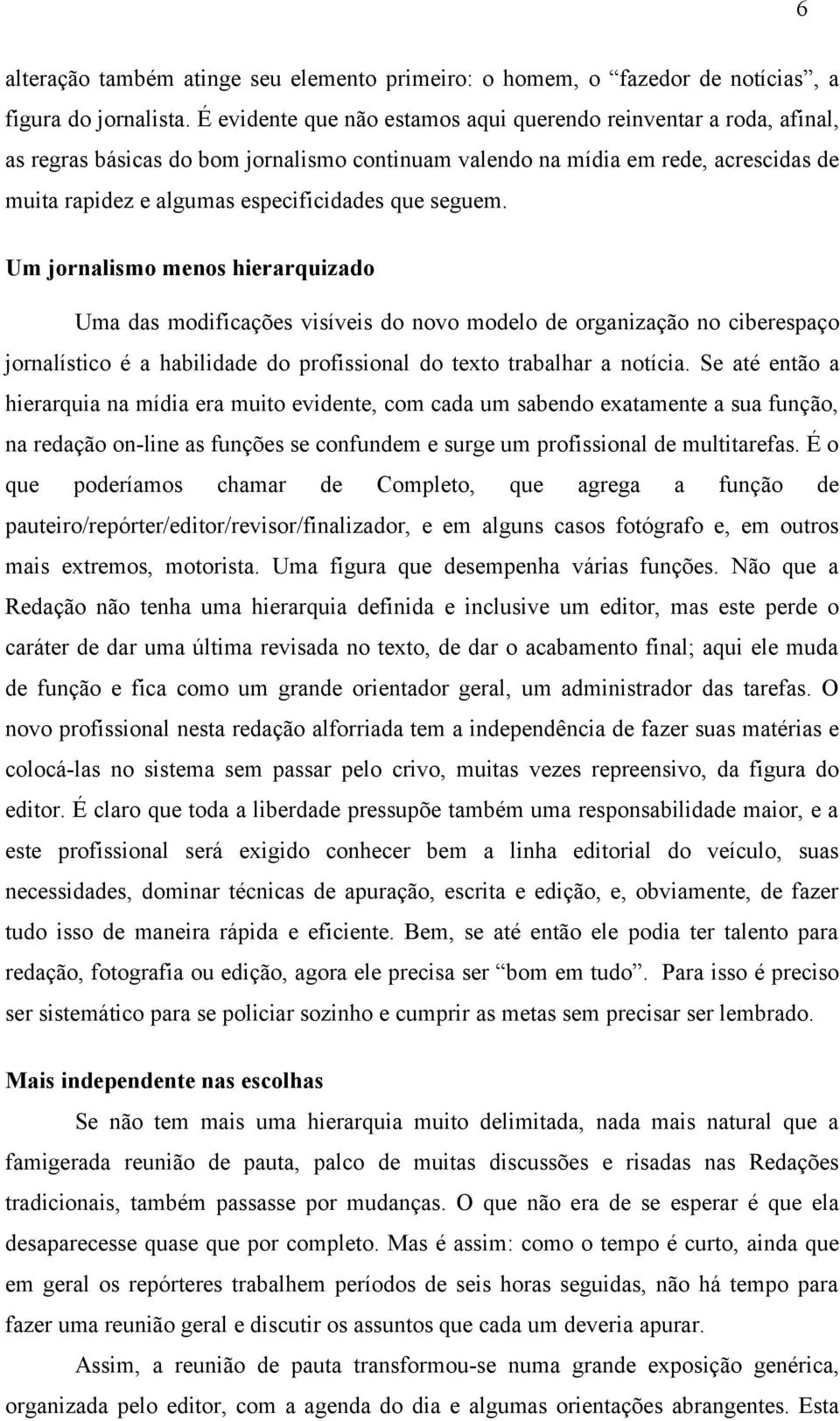 seguem. Um jornalismo menos hierarquizado Uma das modificações visíveis do novo modelo de organização no ciberespaço jornalístico é a habilidade do profissional do texto trabalhar a notícia.