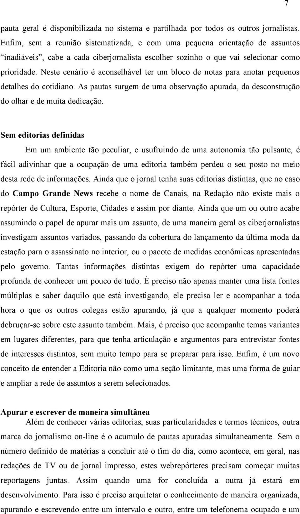 Neste cenário é aconselhável ter um bloco de notas para anotar pequenos detalhes do cotidiano. As pautas surgem de uma observação apurada, da desconstrução do olhar e de muita dedicação.