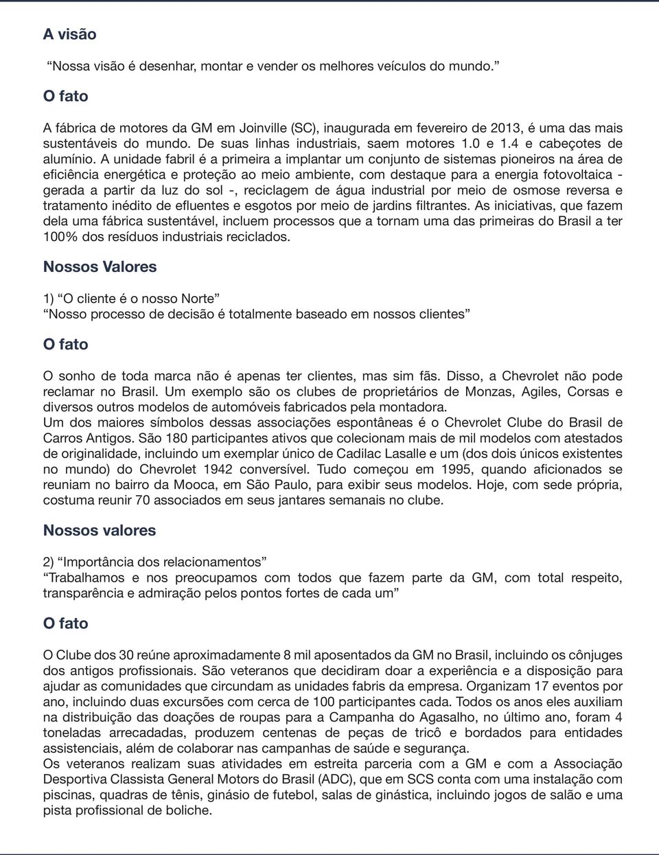 A unidade fabril é a primeira a implantar um conjunto de sistemas pioneiros na área de eficiência energética e proteção ao meio ambiente, com destaque para a energia fotovoltaica - gerada a partir da