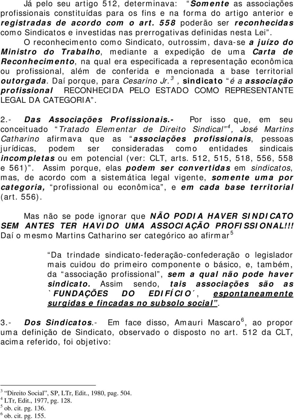 O reconhecimento como Sindicato, outrossim, dava-se a juízo do Ministro do Trabalho, mediante a expedição de uma Carta de Reconhecimento, na qual era especificada a representação econômica ou