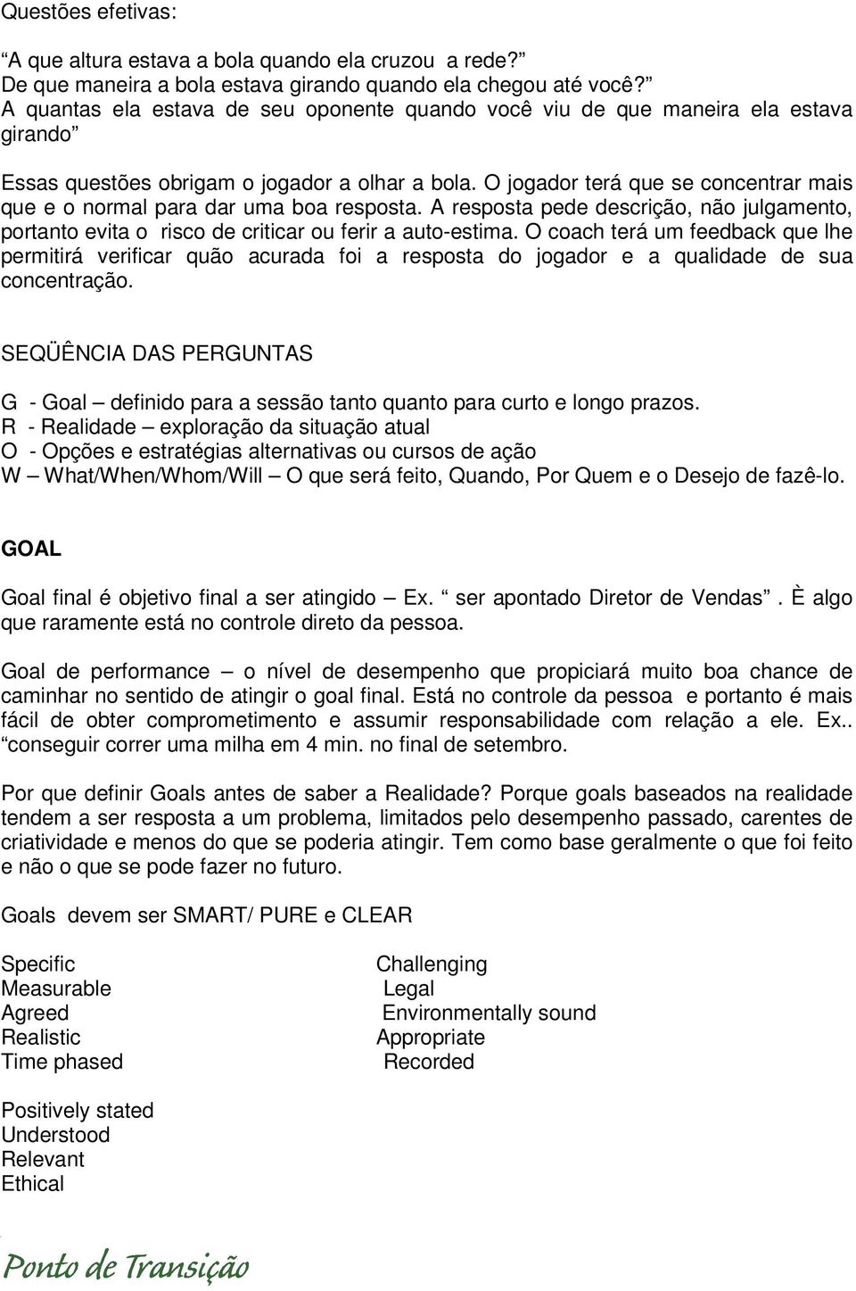 O jogador terá que se concentrar mais que e o normal para dar uma boa resposta. A resposta pede descrição, não julgamento, portanto evita o risco de criticar ou ferir a auto-estima.