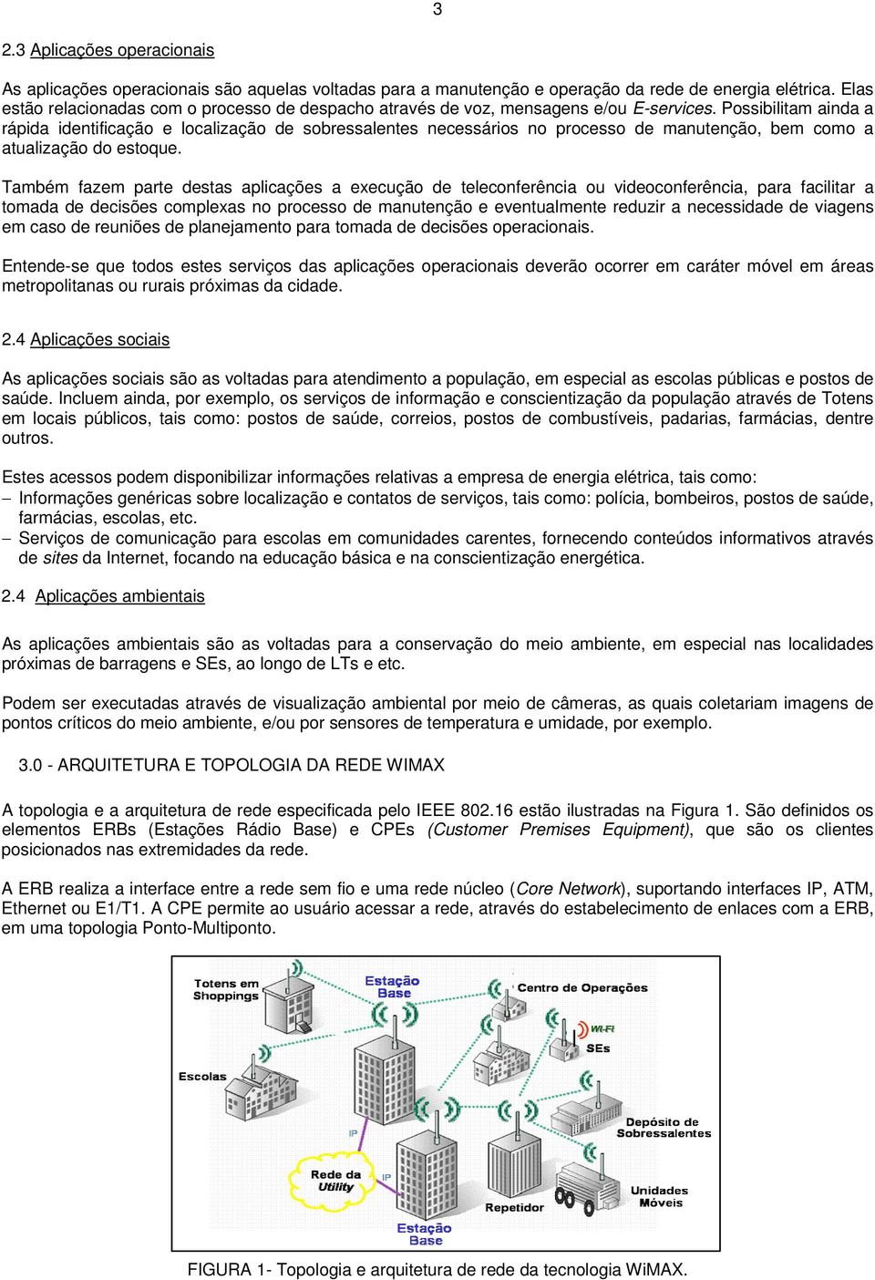 Possibilitam ainda a rápida identificação e localização de sobressalentes necessários no processo de manutenção, bem como a atualização do estoque.