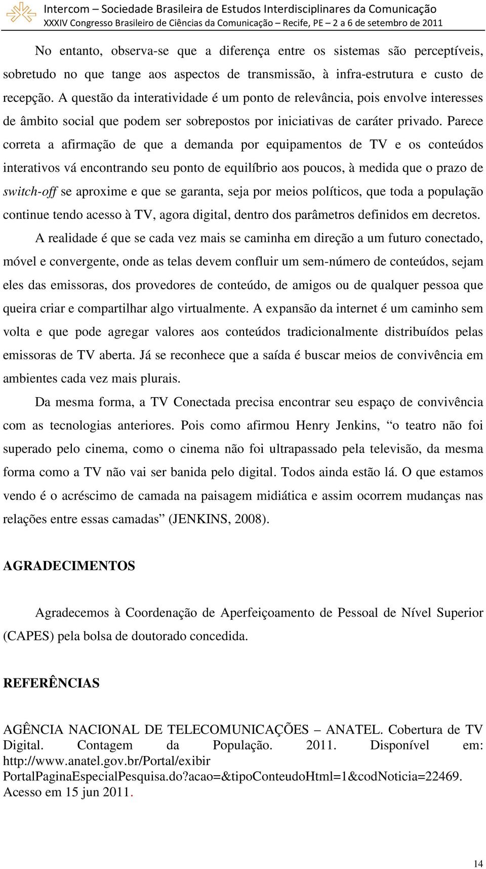 Parece correta a afirmação de que a demanda por equipamentos de TV e os conteúdos interativos vá encontrando seu ponto de equilíbrio aos poucos, à medida que o prazo de switch-off se aproxime e que