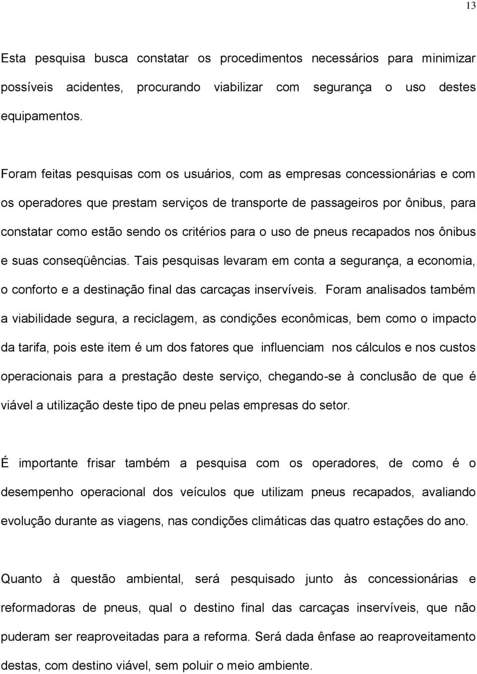 para o uso de pneus recapados nos ônibus e suas conseqüências. Tais pesquisas levaram em conta a segurança, a economia, o conforto e a destinação final das carcaças inservíveis.