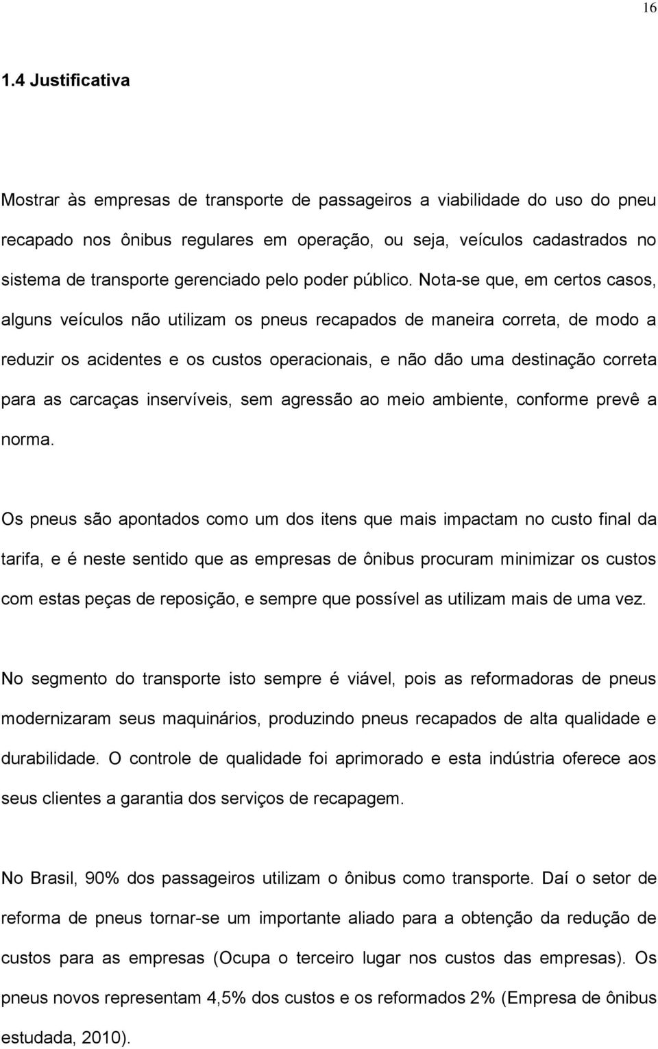 Nota-se que, em certos casos, alguns veículos não utilizam os pneus recapados de maneira correta, de modo a reduzir os acidentes e os custos operacionais, e não dão uma destinação correta para as