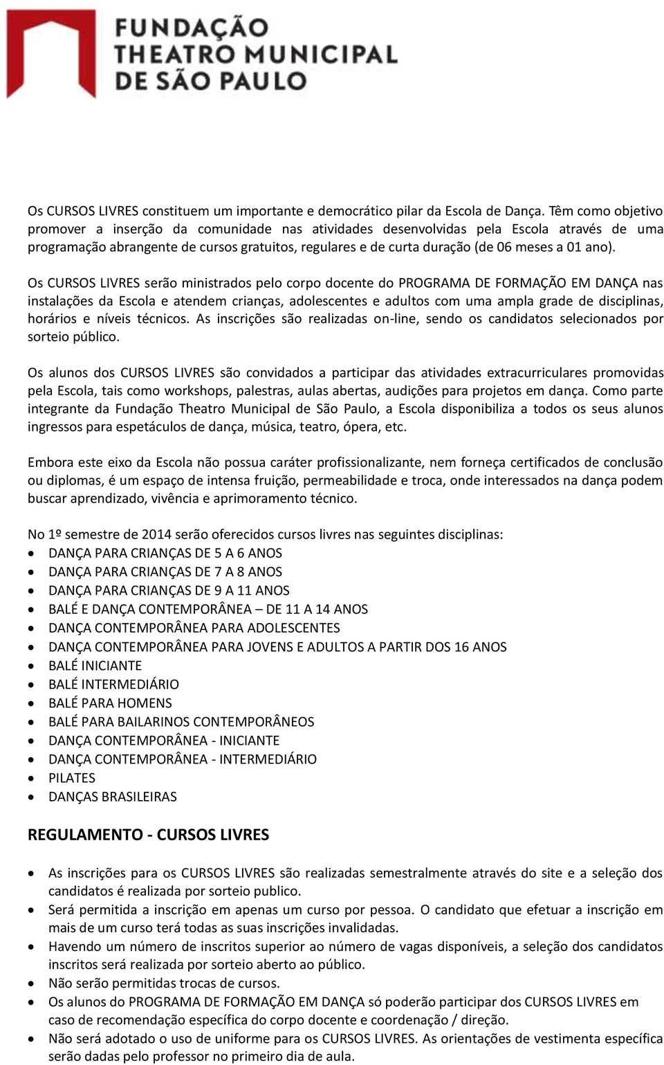 ano). Os CURSOS LIVRES serão ministrados pelo corpo docente do PROGRAMA DE FORMAÇÃO EM DANÇA nas instalações da Escola e atendem crianças, adolescentes e adultos com uma ampla grade de disciplinas,