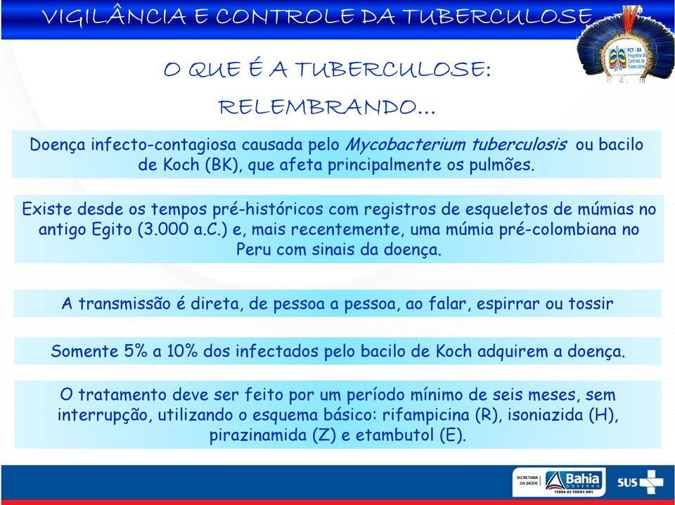 A transmissão é direta, de pessoa a pessoa, ao falar, espirrar ou tossir Somente 5% a 10% dos infectados pelo bacilo de Koch adquirem a doença.