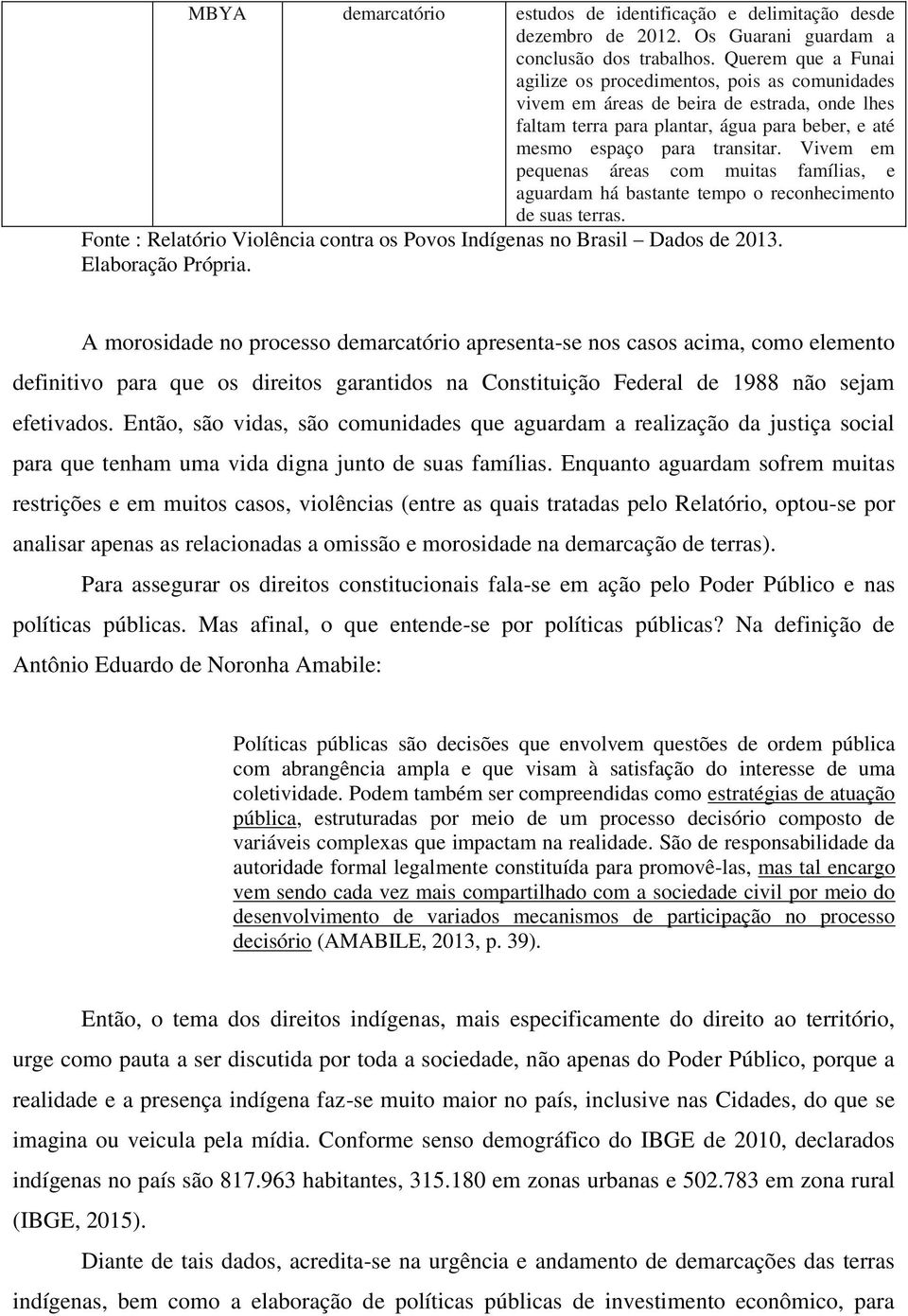 Vivem em pequenas áreas com muitas famílias, e aguardam há bastante tempo o reconhecimento de suas terras. Fonte : Relatório Violência contra os Povos Indígenas no Brasil Dados de 2013.