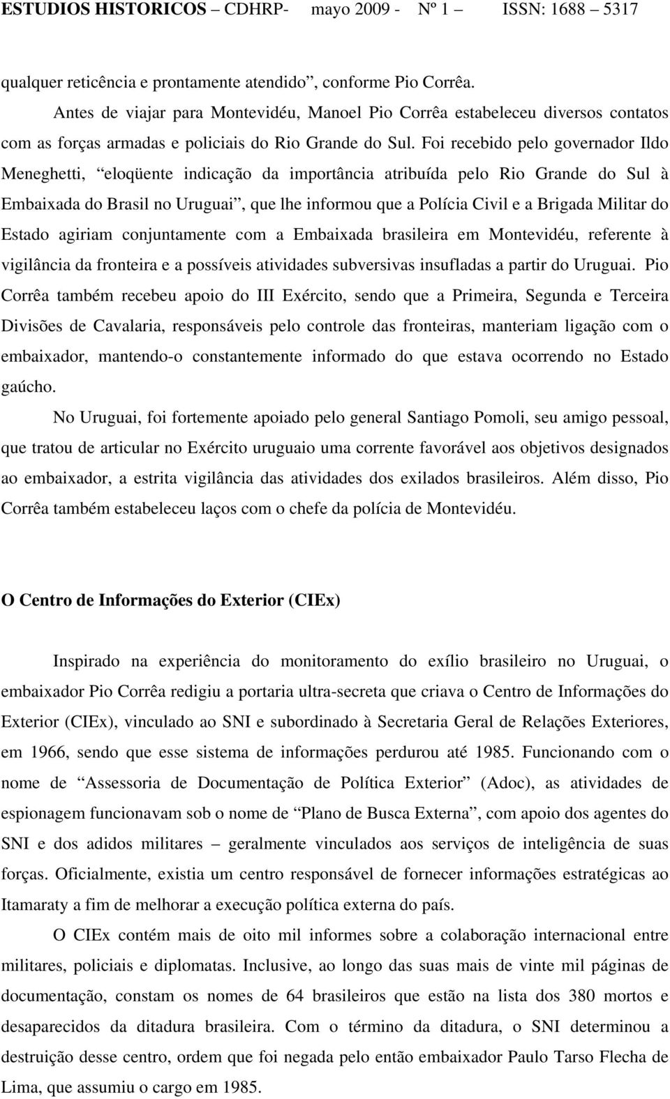 Foi recebido pelo governador Ildo Meneghetti, eloqüente indicação da importância atribuída pelo Rio Grande do Sul à Embaixada do Brasil no Uruguai, que lhe informou que a Polícia Civil e a Brigada