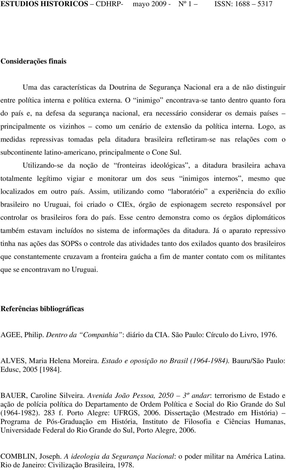 política interna. Logo, as medidas repressivas tomadas pela ditadura brasileira refletiram-se nas relações com o subcontinente latino-americano, principalmente o Cone Sul.