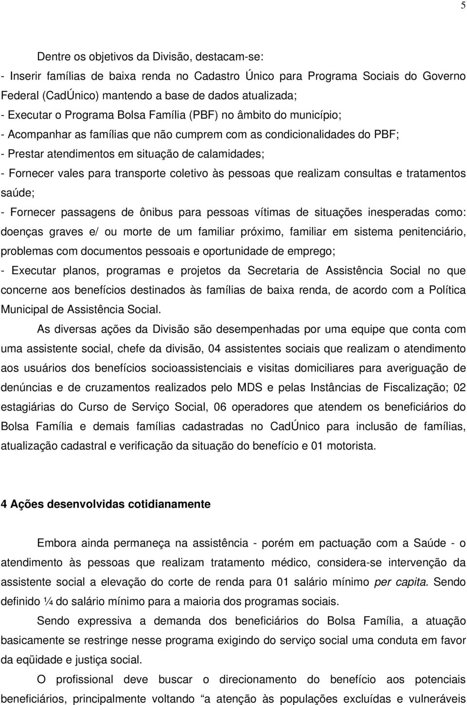 para transporte coletivo às pessoas que realizam consultas e tratamentos saúde; - Fornecer passagens de ônibus para pessoas vítimas de situações inesperadas como: doenças graves e/ ou morte de um