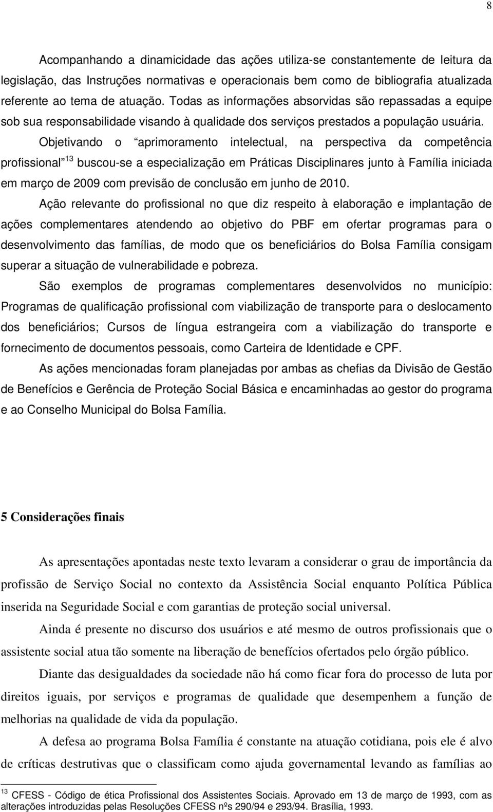 Objetivando o aprimoramento intelectual, na perspectiva da competência profissional 13 buscou-se a especialização em Práticas Disciplinares junto à Família iniciada em março de 2009 com previsão de