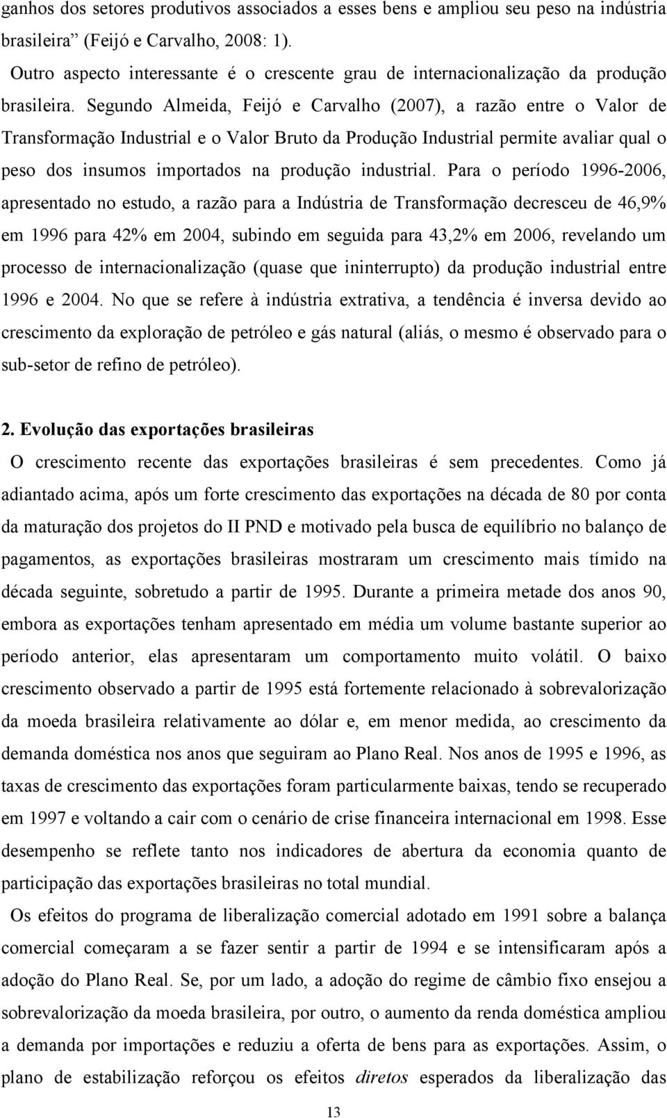 Segundo Almeida, Feijó e Carvalho (2007), a razão entre o Valor de Transformação Industrial e o Valor Bruto da Produção Industrial permite avaliar qual o peso dos insumos importados na produção